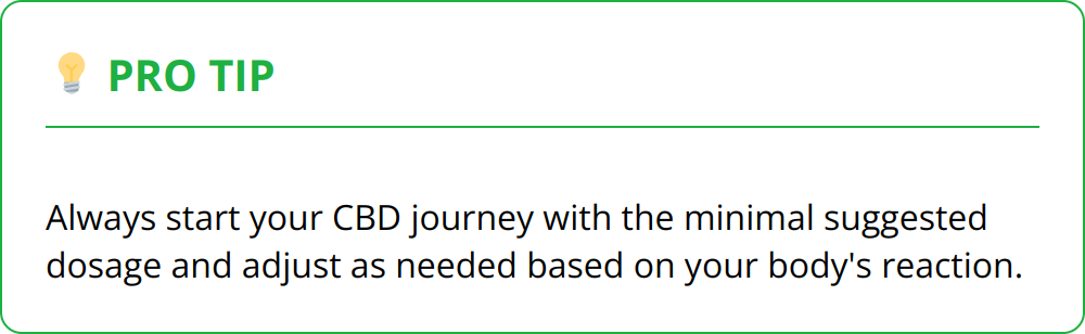 Pro Tip - Always start your CBD journey with the minimal suggested dosage and adjust as needed based on your body's reaction.