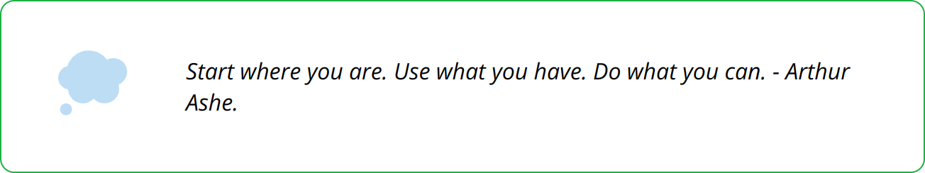 Quote - Start where you are. Use what you have. Do what you can. - Arthur Ashe.