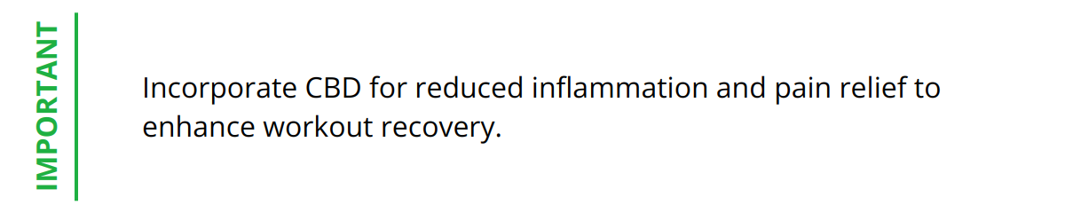 Important - Incorporate CBD for reduced inflammation and pain relief to enhance workout recovery.