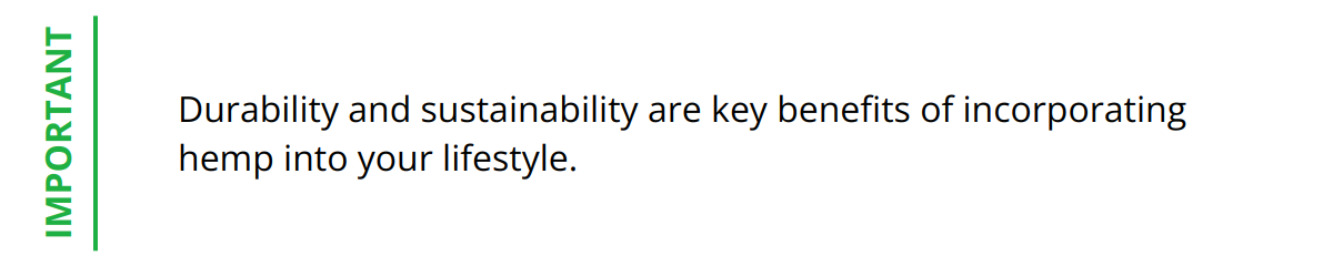 Important - Durability and sustainability are key benefits of incorporating hemp into your lifestyle.