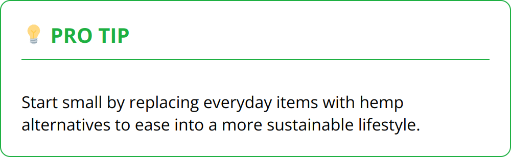 Pro Tip - Start small by replacing everyday items with hemp alternatives to ease into a more sustainable lifestyle.