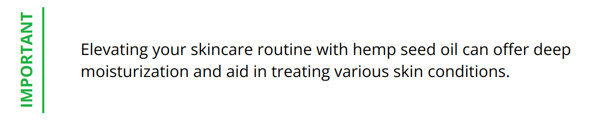 Important - Elevating your skincare routine with hemp seed oil can offer deep moisturization and aid in treating various skin conditions.