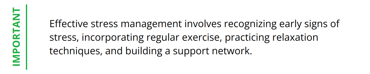 Important - Effective stress management involves recognizing early signs of stress, incorporating regular exercise, practicing relaxation techniques, and building a support network.