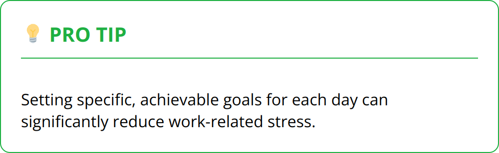 Pro Tip - Setting specific, achievable goals for each day can significantly reduce work-related stress.