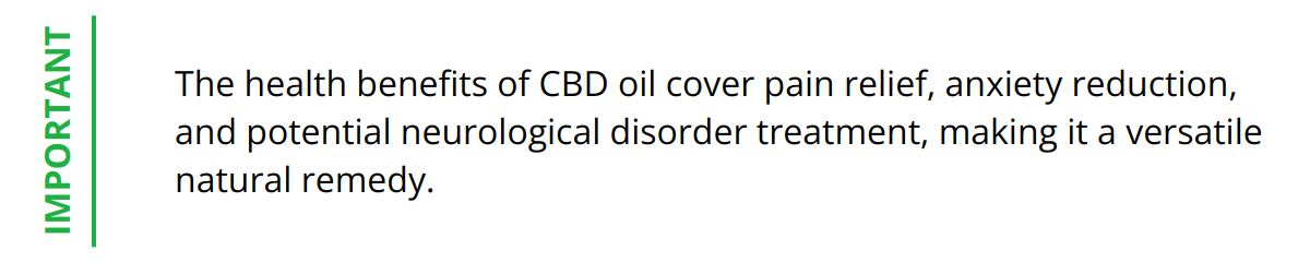 Important - The health benefits of CBD oil cover pain relief, anxiety reduction, and potential neurological disorder treatment, making it a versatile natural remedy.