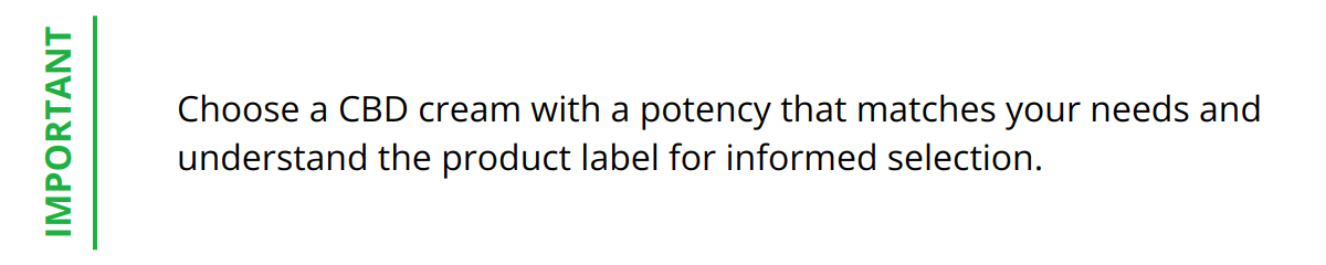 Important - Choose a CBD cream with a potency that matches your needs and understand the product label for informed selection.