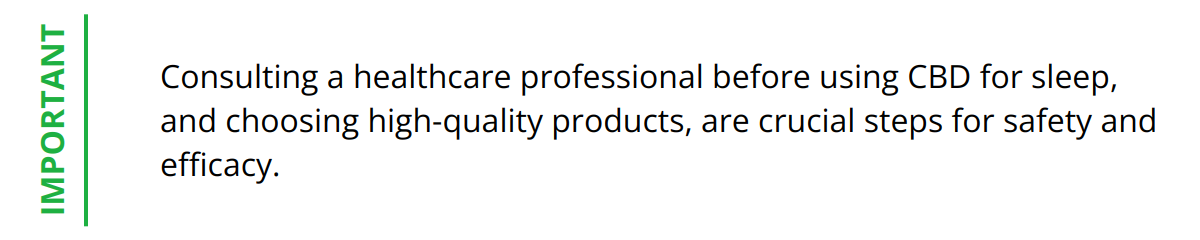 Important - Consulting a healthcare professional before using CBD for sleep, and choosing high-quality products, are crucial steps for safety and efficacy.