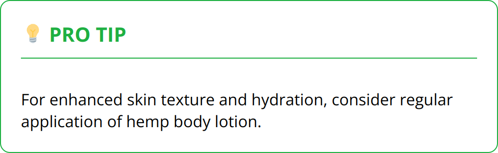 Pro Tip - For enhanced skin texture and hydration, consider regular application of hemp body lotion.