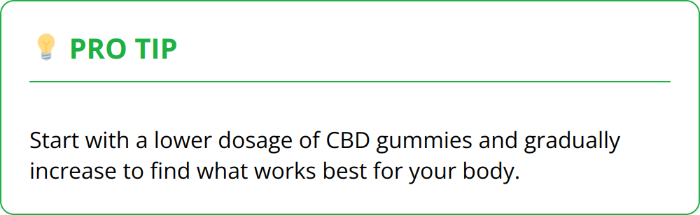 Pro Tip - Start with a lower dosage of CBD gummies and gradually increase to find what works best for your body.