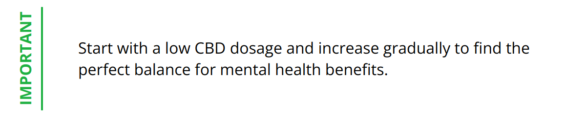 Important - Start with a low CBD dosage and increase gradually to find the perfect balance for mental health benefits.