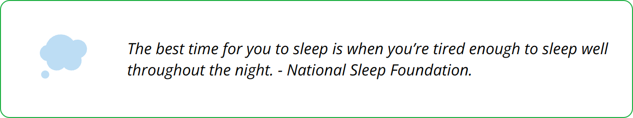 Quote - The best time for you to sleep is when you’re tired enough to sleep well throughout the night. - National Sleep Foundation.