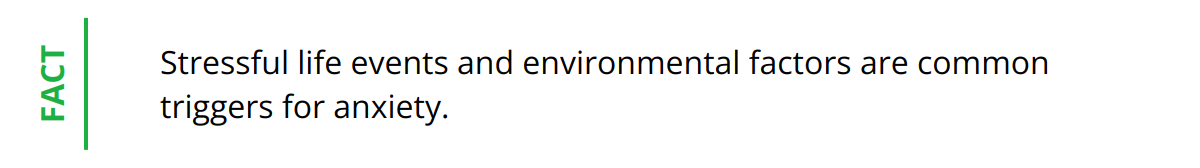 Fact - Stressful life events and environmental factors are common triggers for anxiety.