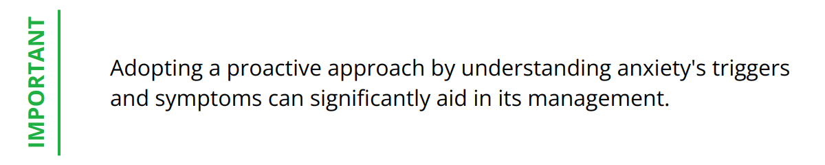 Important - Adopting a proactive approach by understanding anxiety's triggers and symptoms can significantly aid in its management.