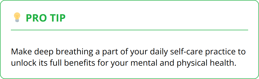 Pro Tip - Make deep breathing a part of your daily self-care practice to unlock its full benefits for your mental and physical health.