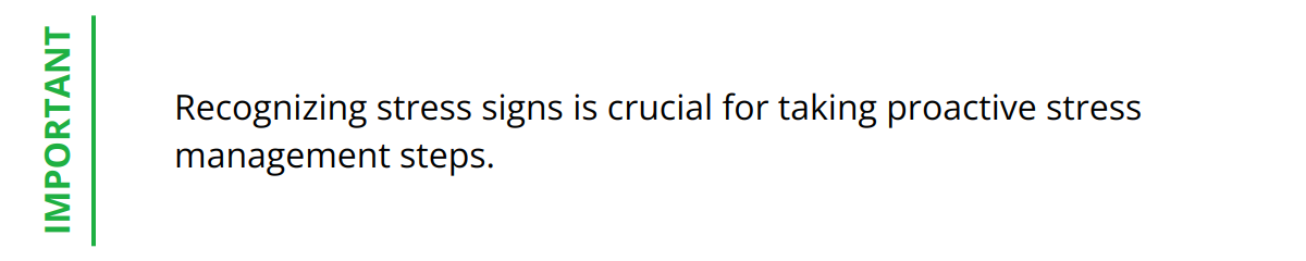 Important - Recognizing stress signs is crucial for taking proactive stress management steps.