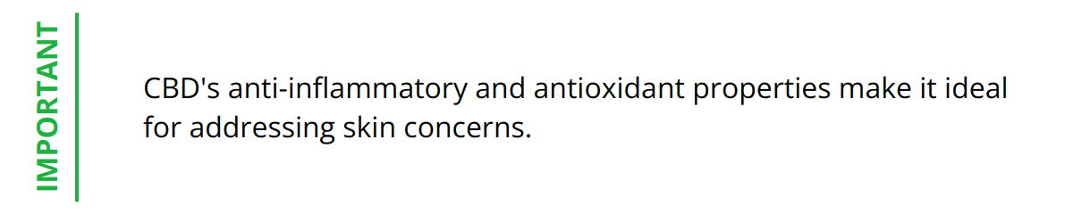 Important - CBD's anti-inflammatory and antioxidant properties make it ideal for addressing skin concerns.
