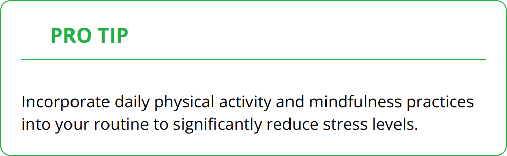 Pro Tip - Incorporate daily physical activity and mindfulness practices into your routine to significantly reduce stress levels.